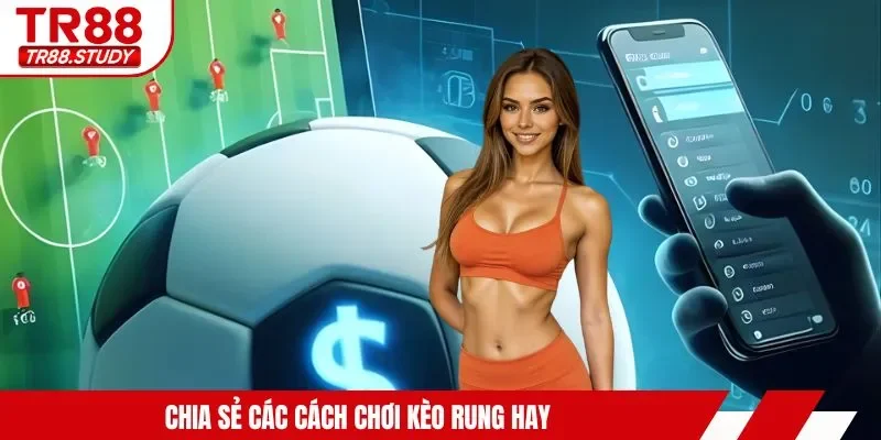 Cách Chơi Kèo Rung TR88 - Bỏ Túi Kinh Nghiệm Cá Cược Hay