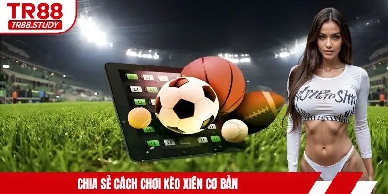Cách Chơi Kèo Xiên - Quy Tắc Cơ Bản & Kinh Nghiệm Thắng
