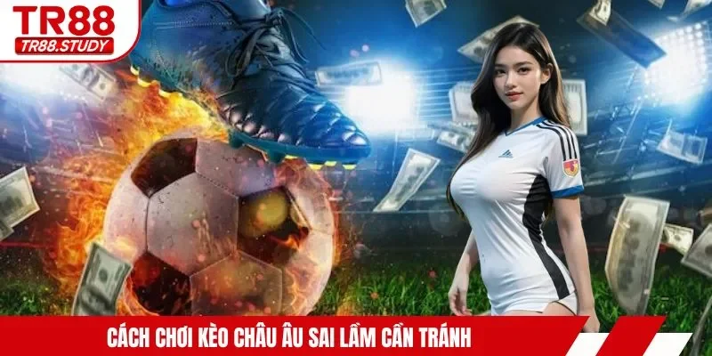 Cách Chơi Kèo Châu Âu TR88 - Dễ Hiểu, Dễ Thắng Cho Người Mới